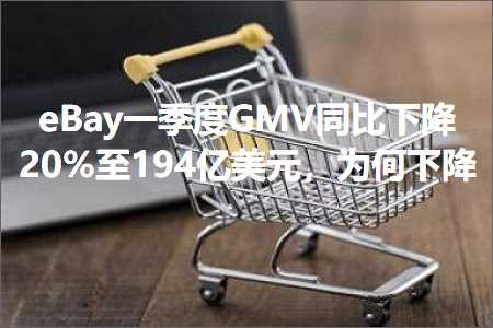 璺ㄥ鐢靛晢鐭ヨ瘑:eBay涓€瀛ｅ害GMV鍚屾瘮涓嬮檷20%鑷?94浜跨編鍏冿紝涓轰綍涓嬮檷